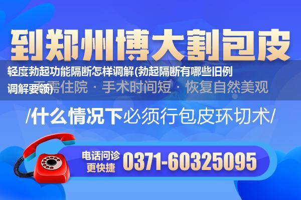 轻度勃起功能隔断怎样调解(勃起隔断有哪些旧例调解要领)