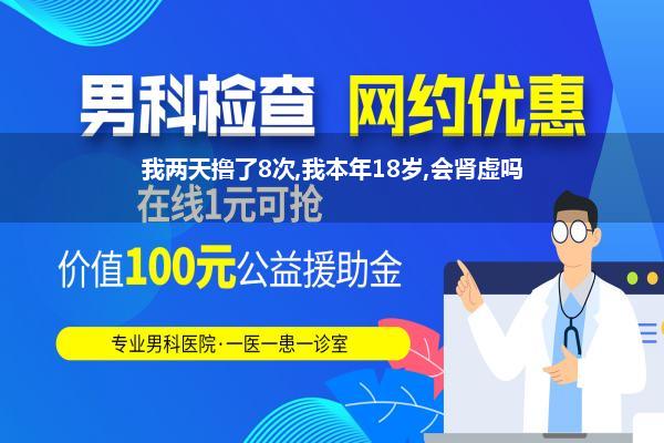 我两天撸了8次,我本年18岁,会肾虚吗