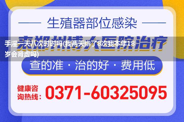 手淫一天八次时时吗(我两天撸了8次我本年18岁会肾虚吗)