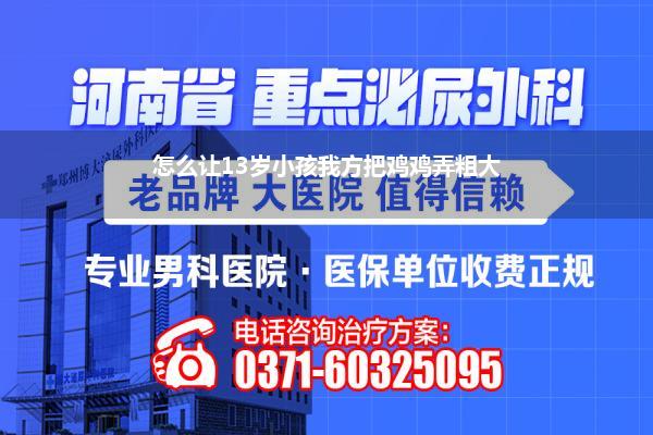 怎么让13岁小孩我方把鸡鸡弄粗大