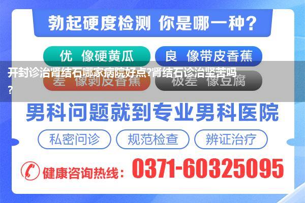 开封诊治肾结石哪家病院好点?肾结石诊治坚苦吗?