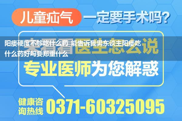 阳痿硬度不够吃什么药_能告诉我男东谈主阳痿吃什么药好吗要郑重什么