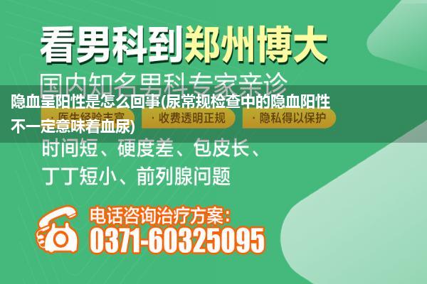 隐血呈阳性是怎么回事(尿常规检查中的隐血阳性不一定意味着血尿)