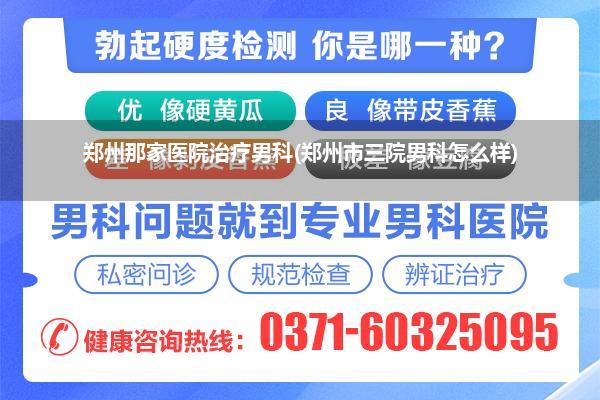 郑州那家医院治疗男科(郑州市三院男科怎么样)